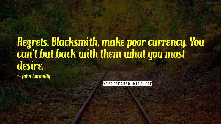 John Connolly Quotes: Regrets, Blacksmith, make poor currency. You can't but back with them what you most desire.