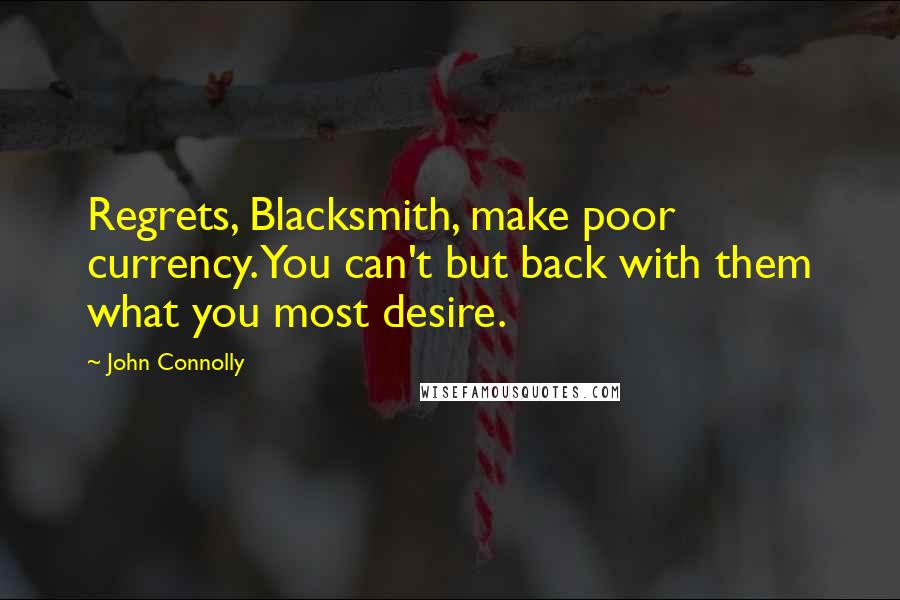 John Connolly Quotes: Regrets, Blacksmith, make poor currency. You can't but back with them what you most desire.