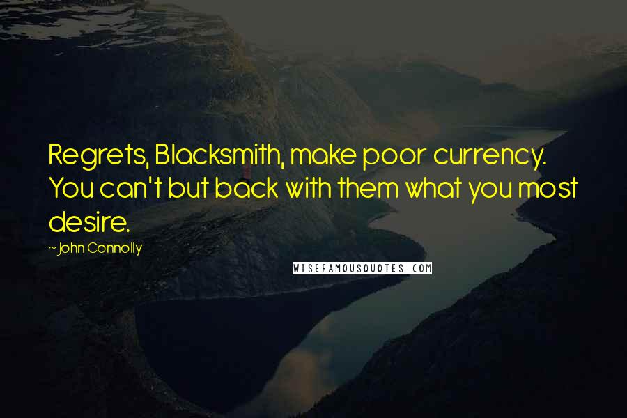 John Connolly Quotes: Regrets, Blacksmith, make poor currency. You can't but back with them what you most desire.