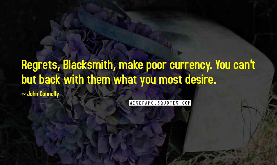 John Connolly Quotes: Regrets, Blacksmith, make poor currency. You can't but back with them what you most desire.