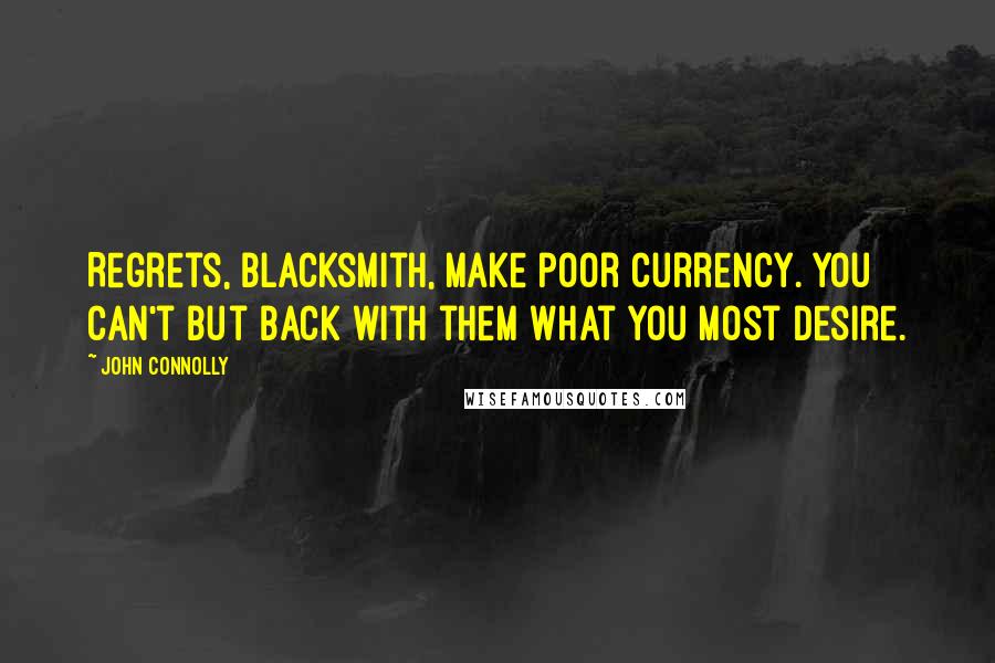 John Connolly Quotes: Regrets, Blacksmith, make poor currency. You can't but back with them what you most desire.