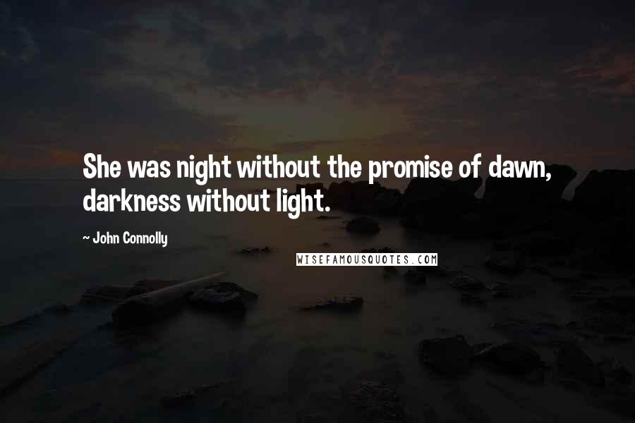 John Connolly Quotes: She was night without the promise of dawn, darkness without light.