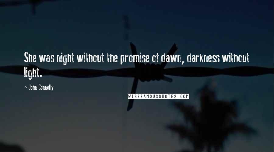 John Connolly Quotes: She was night without the promise of dawn, darkness without light.