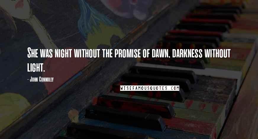 John Connolly Quotes: She was night without the promise of dawn, darkness without light.