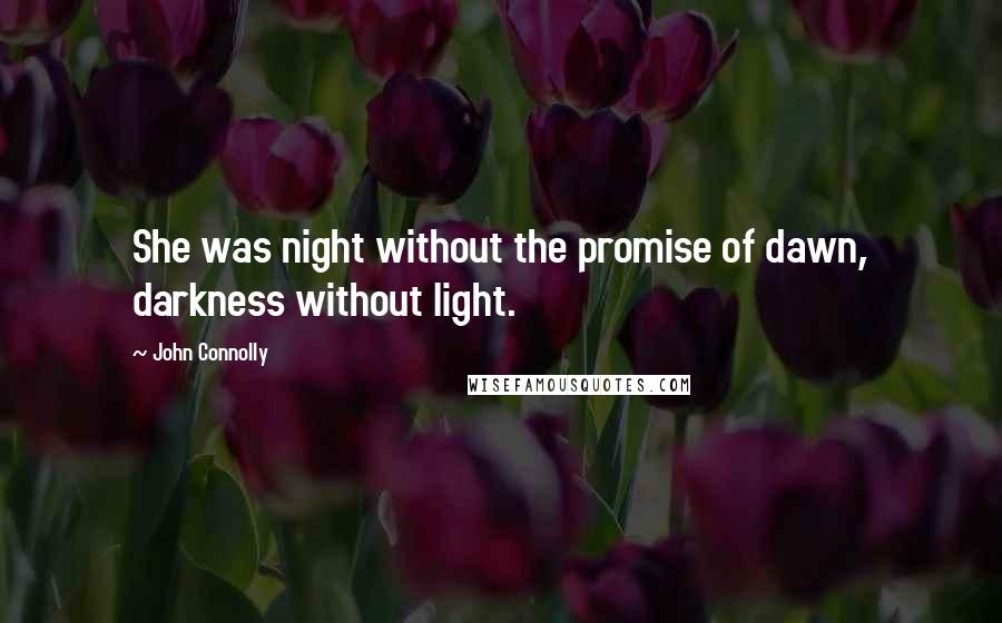 John Connolly Quotes: She was night without the promise of dawn, darkness without light.