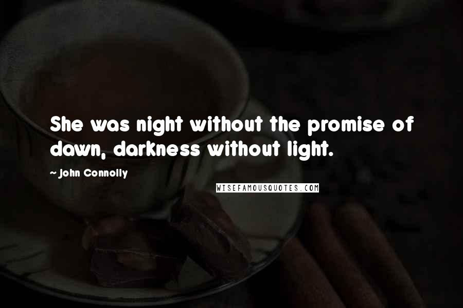 John Connolly Quotes: She was night without the promise of dawn, darkness without light.