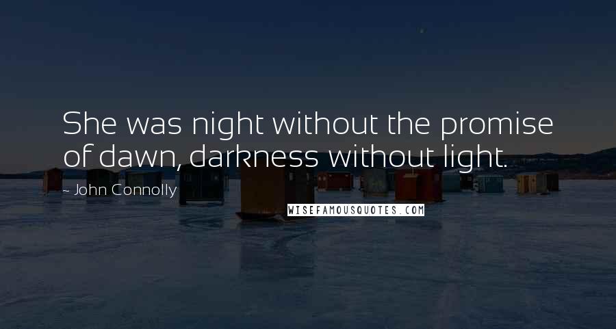 John Connolly Quotes: She was night without the promise of dawn, darkness without light.