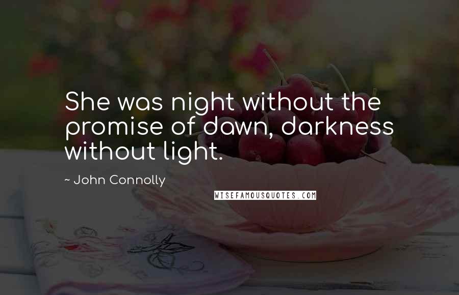 John Connolly Quotes: She was night without the promise of dawn, darkness without light.