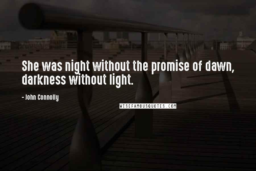 John Connolly Quotes: She was night without the promise of dawn, darkness without light.