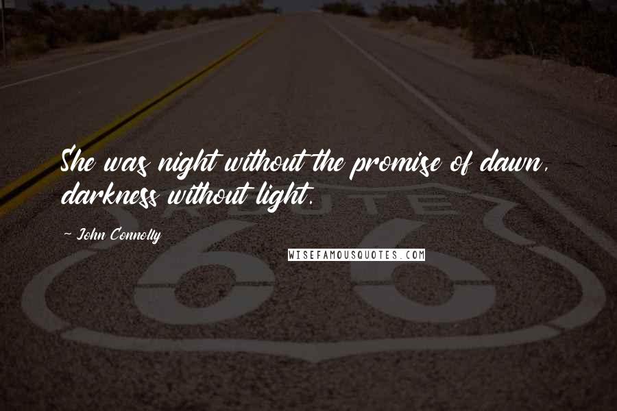 John Connolly Quotes: She was night without the promise of dawn, darkness without light.