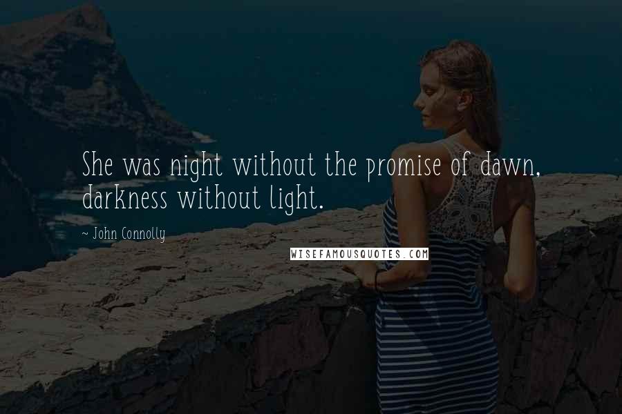 John Connolly Quotes: She was night without the promise of dawn, darkness without light.