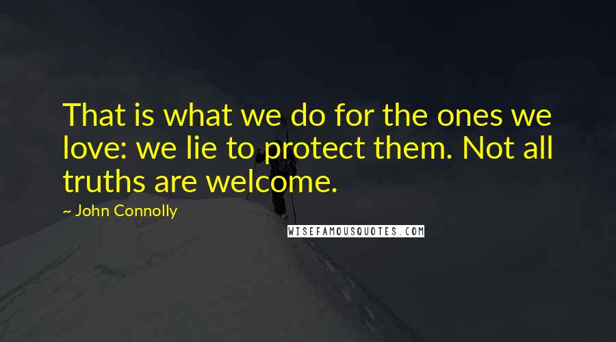 John Connolly Quotes: That is what we do for the ones we love: we lie to protect them. Not all truths are welcome.