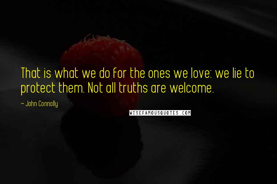 John Connolly Quotes: That is what we do for the ones we love: we lie to protect them. Not all truths are welcome.