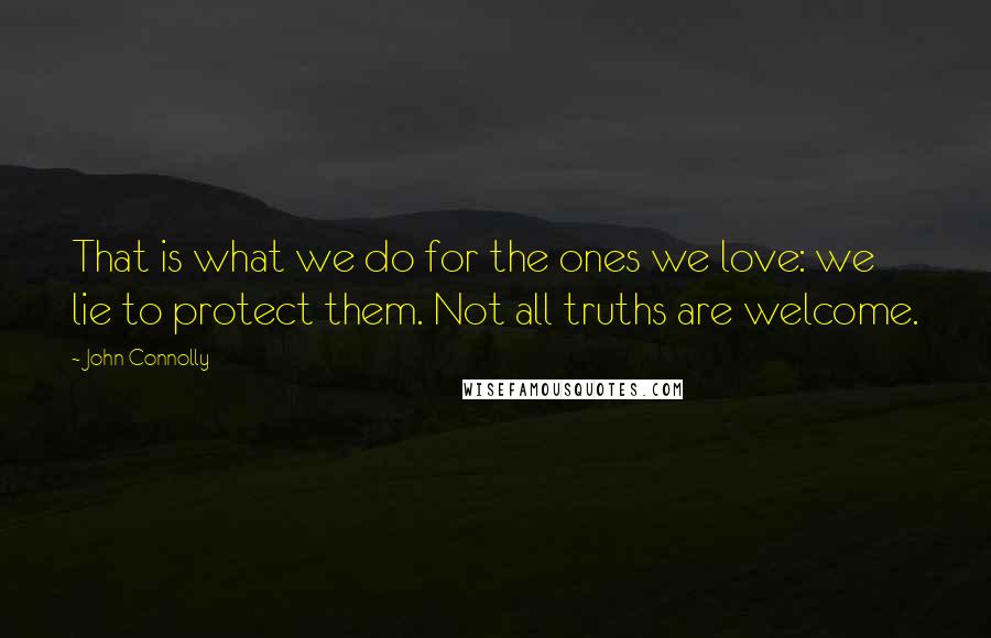 John Connolly Quotes: That is what we do for the ones we love: we lie to protect them. Not all truths are welcome.