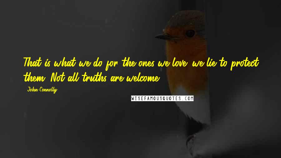 John Connolly Quotes: That is what we do for the ones we love: we lie to protect them. Not all truths are welcome.