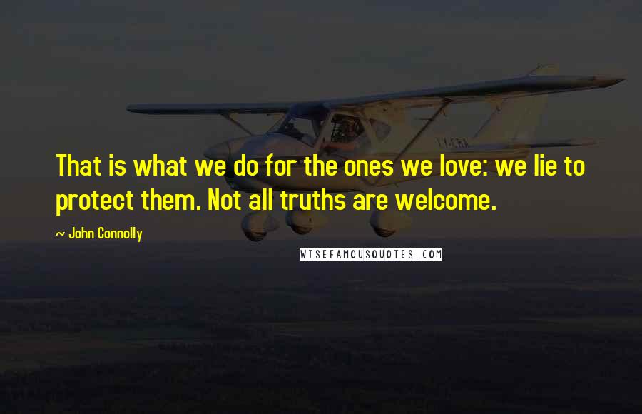 John Connolly Quotes: That is what we do for the ones we love: we lie to protect them. Not all truths are welcome.