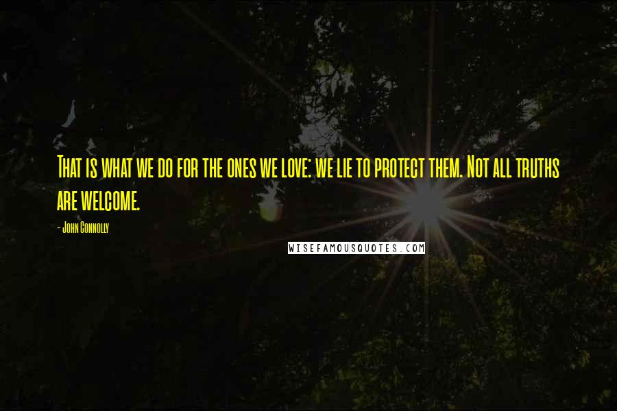 John Connolly Quotes: That is what we do for the ones we love: we lie to protect them. Not all truths are welcome.