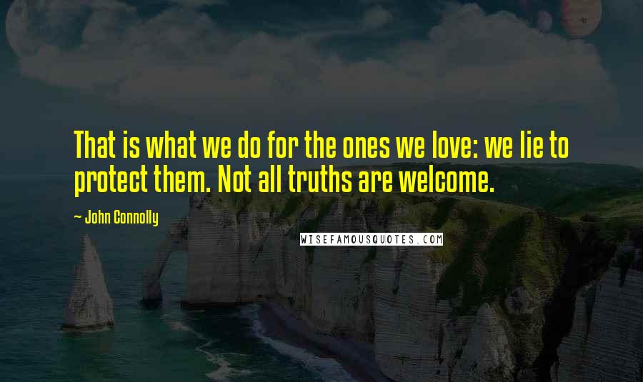 John Connolly Quotes: That is what we do for the ones we love: we lie to protect them. Not all truths are welcome.