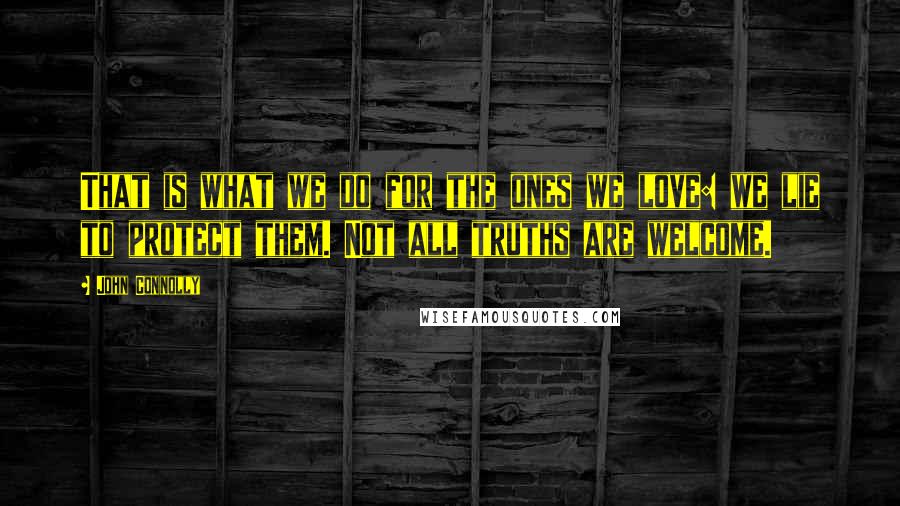 John Connolly Quotes: That is what we do for the ones we love: we lie to protect them. Not all truths are welcome.