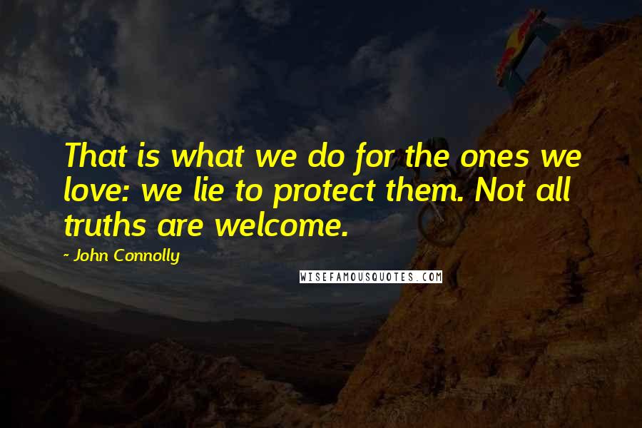 John Connolly Quotes: That is what we do for the ones we love: we lie to protect them. Not all truths are welcome.