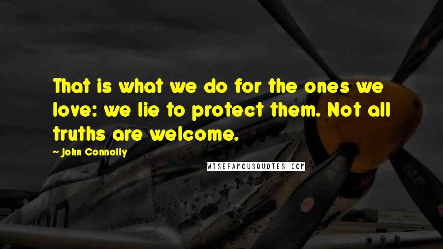 John Connolly Quotes: That is what we do for the ones we love: we lie to protect them. Not all truths are welcome.