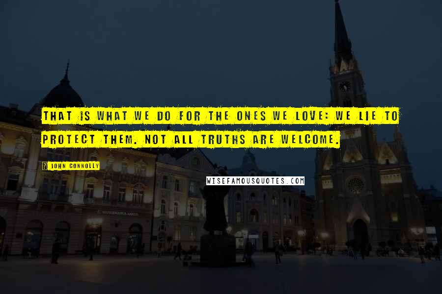 John Connolly Quotes: That is what we do for the ones we love: we lie to protect them. Not all truths are welcome.