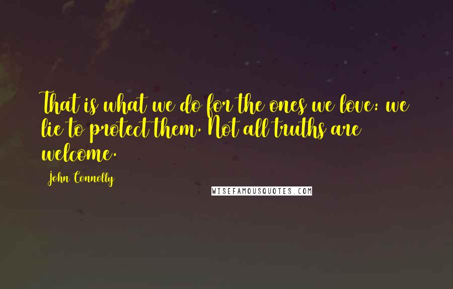 John Connolly Quotes: That is what we do for the ones we love: we lie to protect them. Not all truths are welcome.