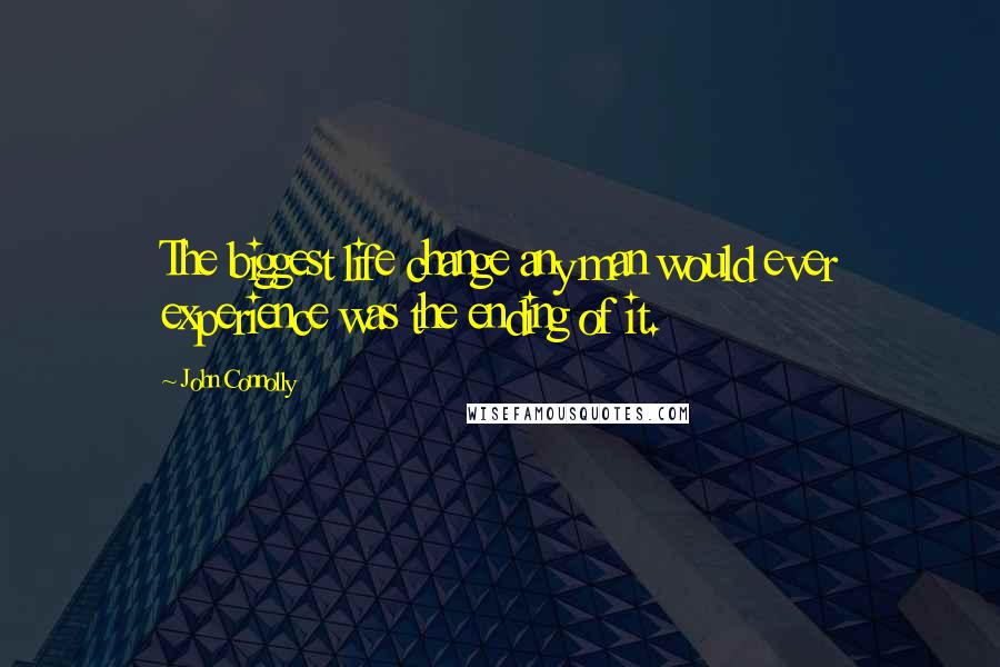 John Connolly Quotes: The biggest life change any man would ever experience was the ending of it.