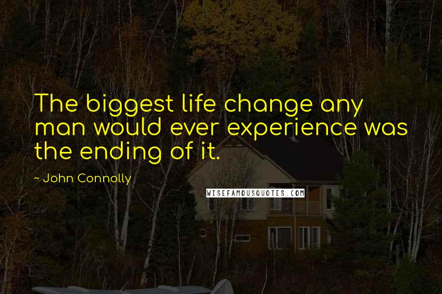 John Connolly Quotes: The biggest life change any man would ever experience was the ending of it.