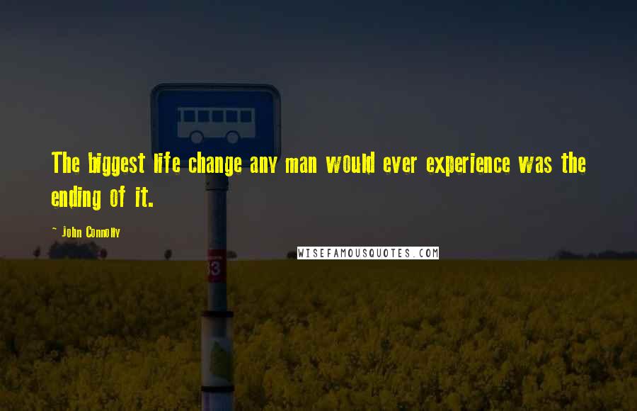 John Connolly Quotes: The biggest life change any man would ever experience was the ending of it.