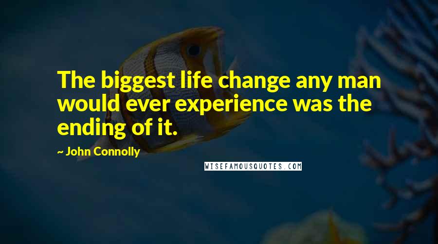 John Connolly Quotes: The biggest life change any man would ever experience was the ending of it.