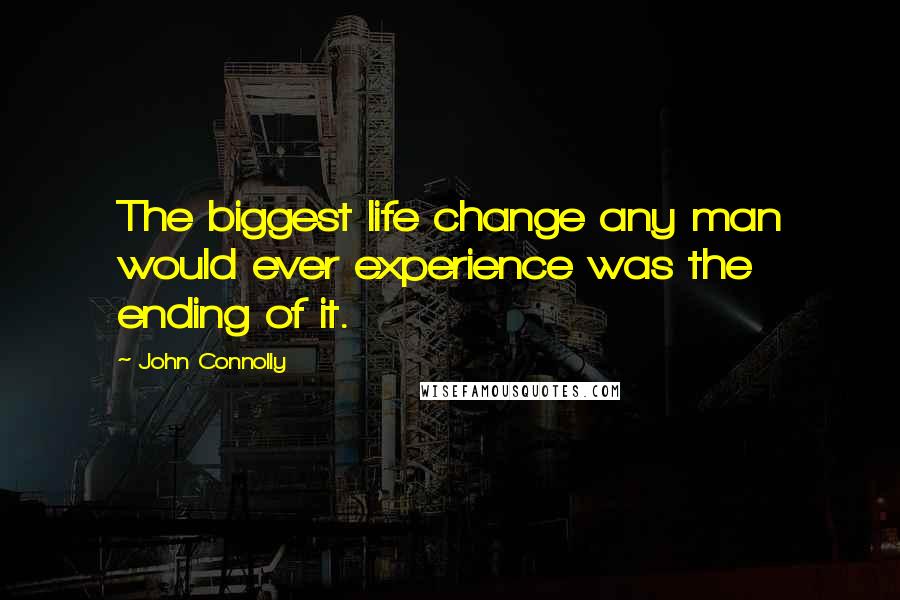 John Connolly Quotes: The biggest life change any man would ever experience was the ending of it.