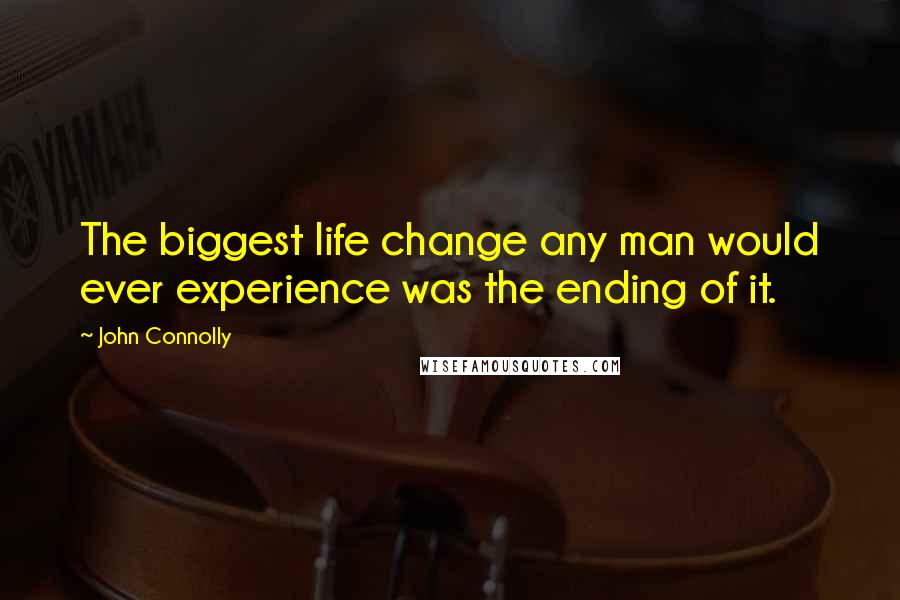 John Connolly Quotes: The biggest life change any man would ever experience was the ending of it.