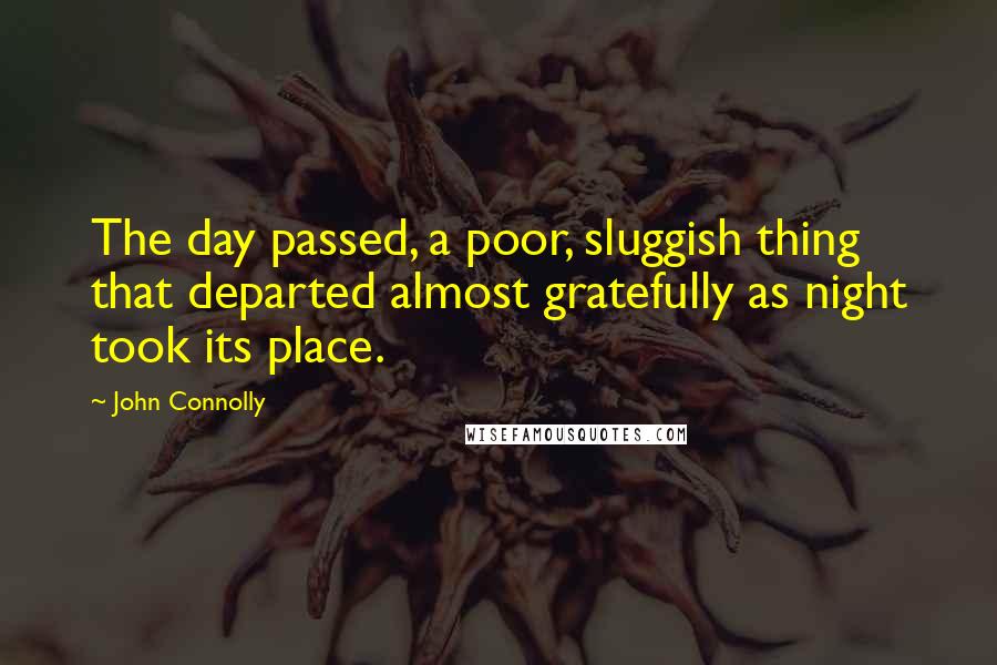 John Connolly Quotes: The day passed, a poor, sluggish thing that departed almost gratefully as night took its place.