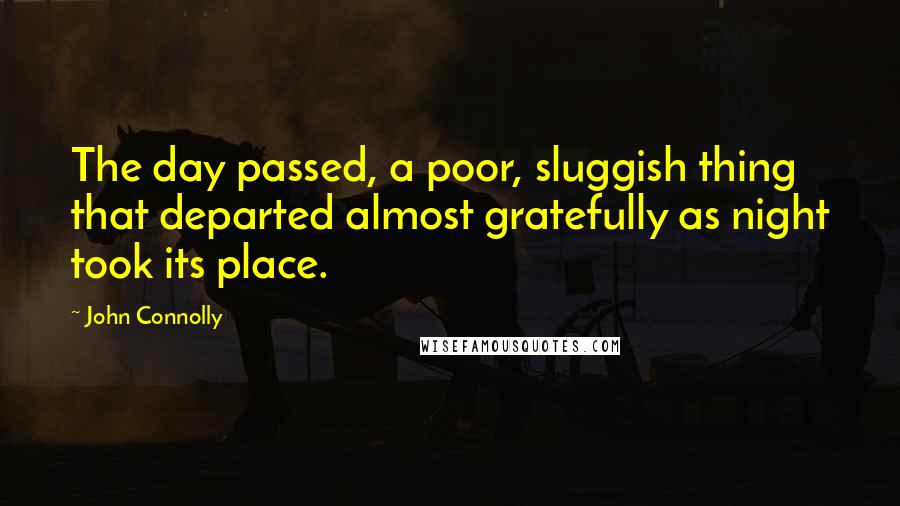 John Connolly Quotes: The day passed, a poor, sluggish thing that departed almost gratefully as night took its place.