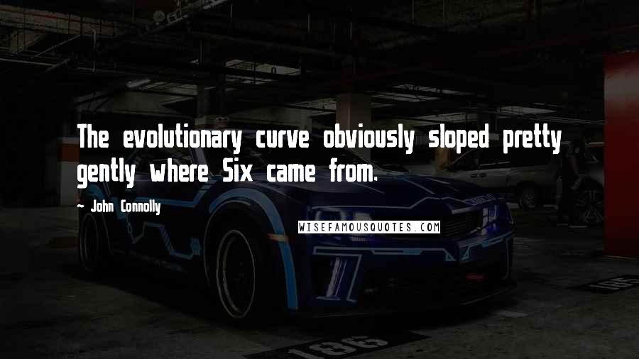 John Connolly Quotes: The evolutionary curve obviously sloped pretty gently where Six came from.