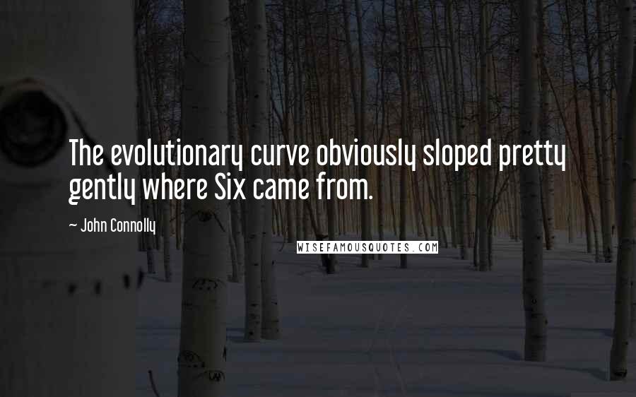 John Connolly Quotes: The evolutionary curve obviously sloped pretty gently where Six came from.