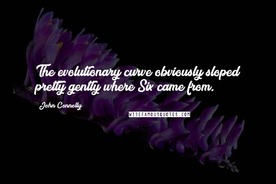 John Connolly Quotes: The evolutionary curve obviously sloped pretty gently where Six came from.