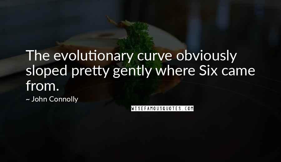 John Connolly Quotes: The evolutionary curve obviously sloped pretty gently where Six came from.