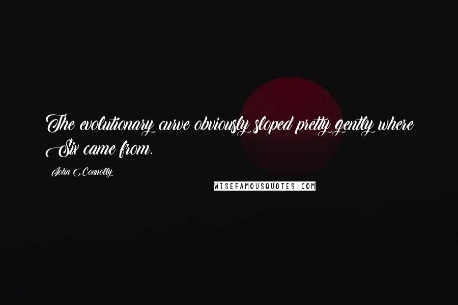 John Connolly Quotes: The evolutionary curve obviously sloped pretty gently where Six came from.