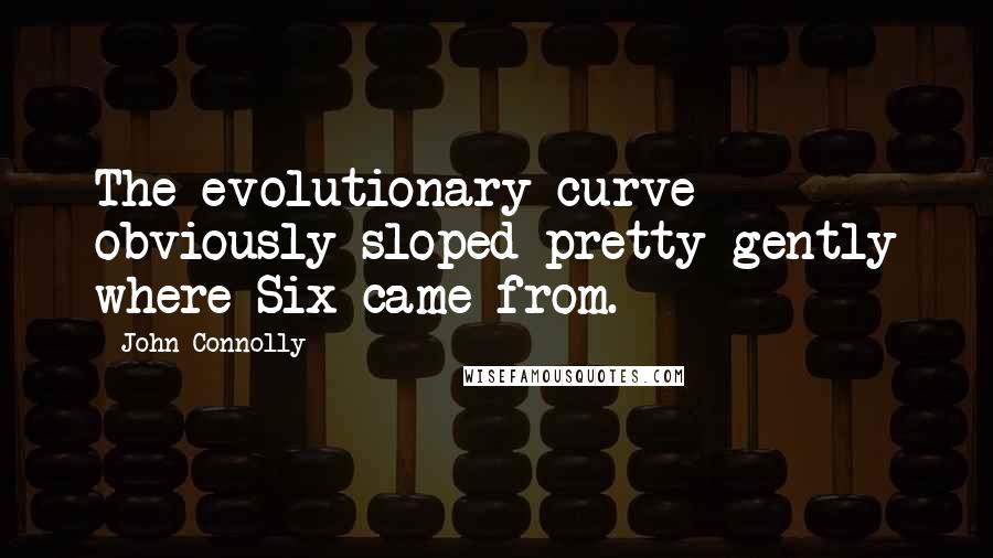 John Connolly Quotes: The evolutionary curve obviously sloped pretty gently where Six came from.