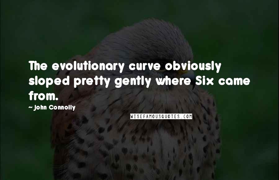 John Connolly Quotes: The evolutionary curve obviously sloped pretty gently where Six came from.