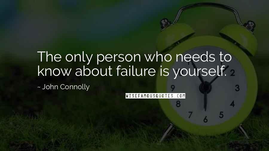 John Connolly Quotes: The only person who needs to know about failure is yourself.