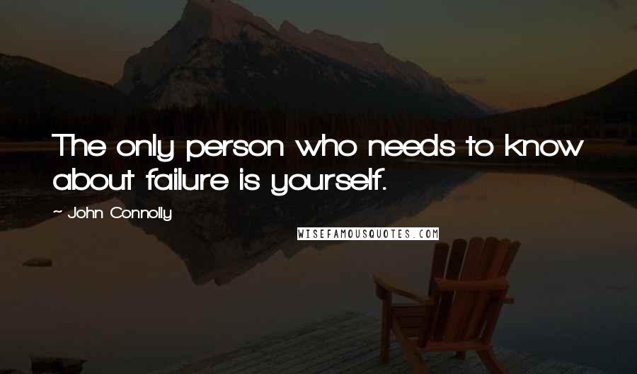 John Connolly Quotes: The only person who needs to know about failure is yourself.