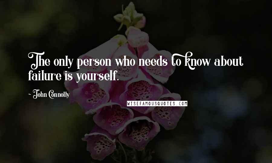 John Connolly Quotes: The only person who needs to know about failure is yourself.