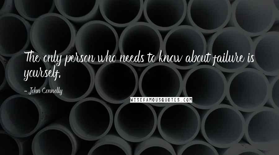 John Connolly Quotes: The only person who needs to know about failure is yourself.