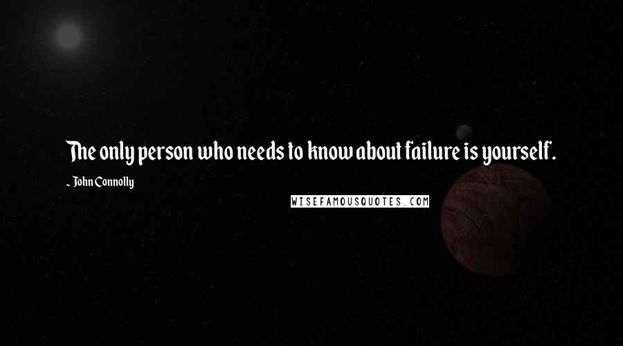 John Connolly Quotes: The only person who needs to know about failure is yourself.