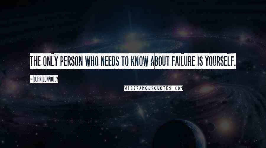 John Connolly Quotes: The only person who needs to know about failure is yourself.