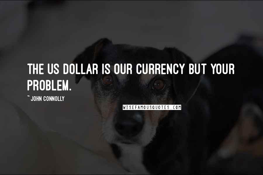 John Connolly Quotes: The US dollar is our currency but your problem.