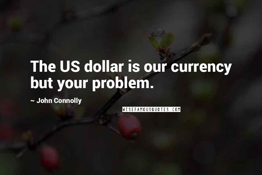 John Connolly Quotes: The US dollar is our currency but your problem.